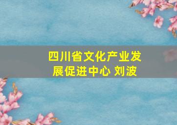 四川省文化产业发展促进中心 刘波